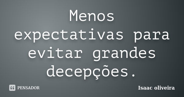 Menos expectativas para evitar grandes decepções.... Frase de Isaac oliveira.