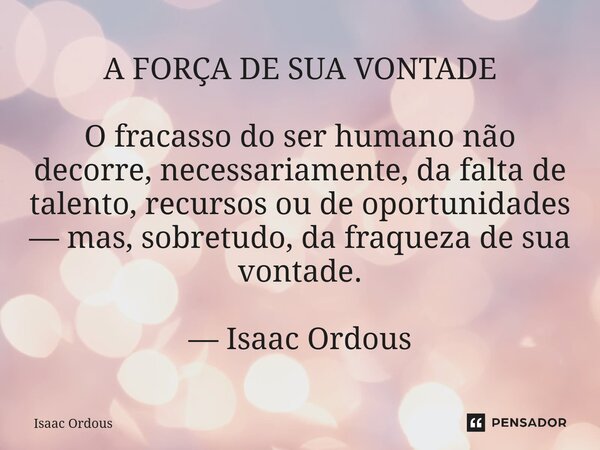 ⁠A FORÇA DE SUA VONTADE O fracasso do ser humano não decorre, necessariamente, da falta de talento, recursos ou de oportunidades — mas, sobretudo, da fraqueza d... Frase de Isaac Ordous.
