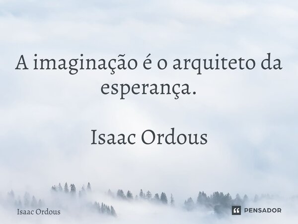 ⁠A imaginação é o arquiteto da esperança. Isaac Ordous... Frase de Isaac Ordous.