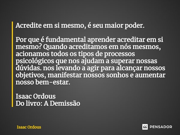 Acredite em si mesmo, é seu maior poder. ⁠ Por que é fundamental aprender acreditar em si mesmo? Quando acreditamos em nós mesmos, acionamos todos os tipos de p... Frase de Isaac Ordous.