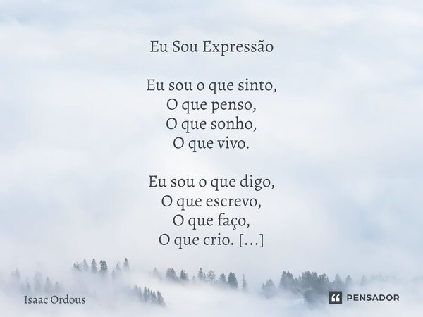 ⁠Eu Sou Expressão Eu sou o que sinto, O que penso, O que sonho, O que vivo. Eu sou o que digo, O que escrevo, O que faço, O que crio. Eu sou o que aprendo, O qu... Frase de Isaac Ordous.