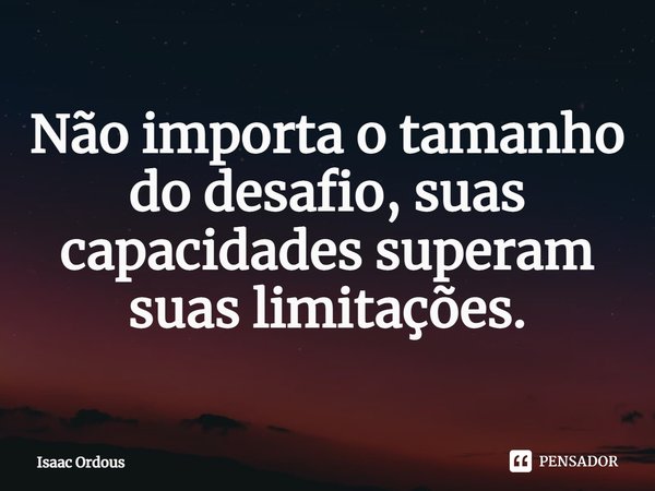 ⁠Não importa o tamanho do desafio, suas capacidades superam suas limitações.... Frase de Isaac Ordous.