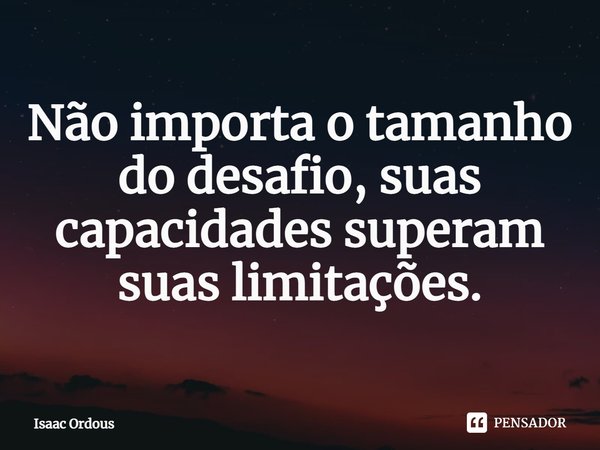 ⁠Não importa o tamanho do desafio,... Isaac Ordous - Pensador