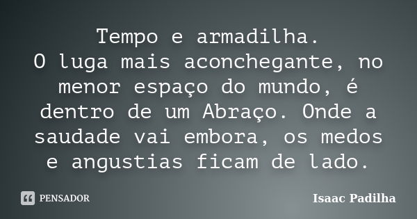 Tempo e armadilha. O luga mais aconchegante, no menor espaço do mundo, é dentro de um Abraço. Onde a saudade vai embora, os medos e angustias ficam de lado.... Frase de Isaac Padilha.