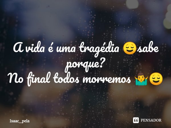 ⁠A vida é uma tragédia 😌sabe porque?
No final todos morremos 🤷‍♂️😌... Frase de Isaac_pela.