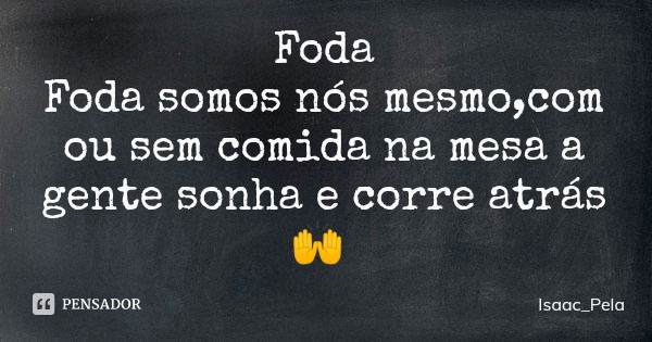 Foda
Foda somos nós mesmo,com ou sem comida na mesa a gente sonha e corre atrás 🙌... Frase de Isaac_Pela.