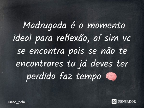 ⁠ Madrugada é o momento ideal para reflexão, aí sim vc se encontra pois se não te encontrares tu já deves ter perdido faz tempo 🧠... Frase de Isaac_pela.