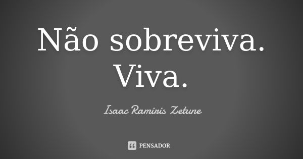 Não sobreviva. Viva.... Frase de Isaac Ramiris Zetune.