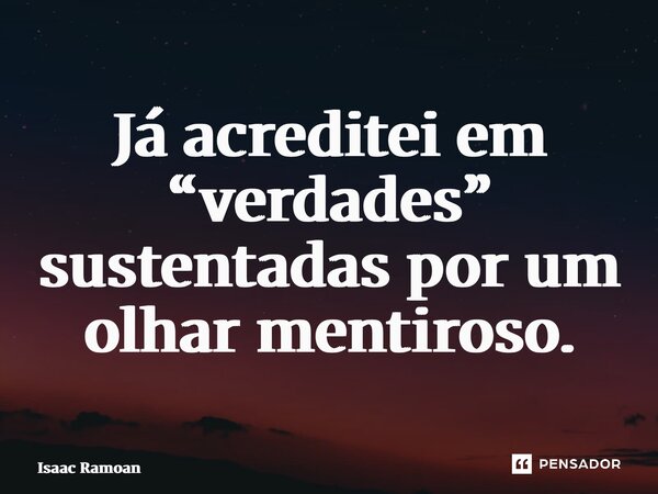 ⁠Já acreditei em “verdades” sustentadas por um olhar mentiroso.... Frase de Isaac Ramoan.