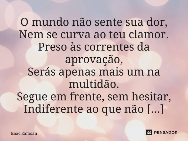 ⁠O mundo não sente sua dor, Nem se curva ao teu clamor. Preso às correntes da aprovação, Serás apenas mais um na multidão. Segue em frente, sem hesitar, Indifer... Frase de Isaac Ramoan.