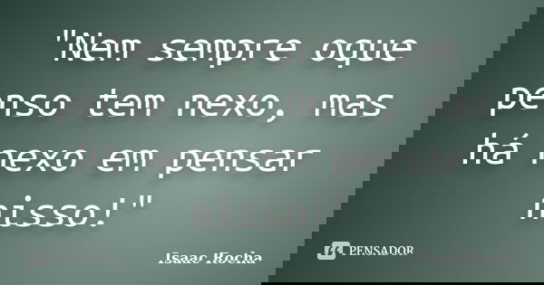 "Nem sempre oque penso tem nexo, mas há nexo em pensar nisso!"... Frase de Isaac Rocha.