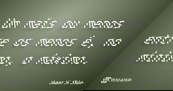 Um mais ou menos entre os menos é, no mínimo, o máximo.... Frase de isaac S. Dias.