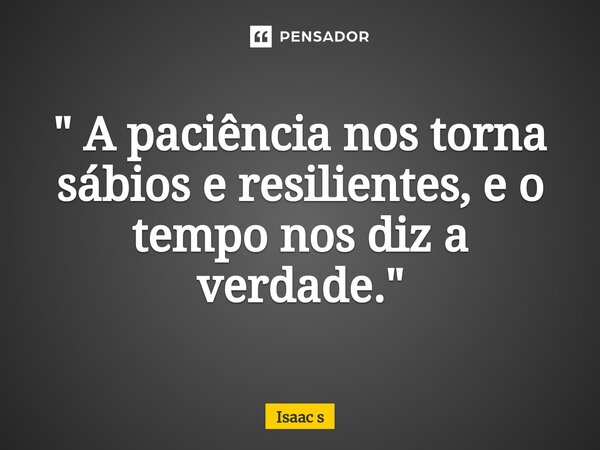 ⁠" A paciência nos torna sábios e resilientes, e o tempo nos diz a verdade."... Frase de Isaac s.