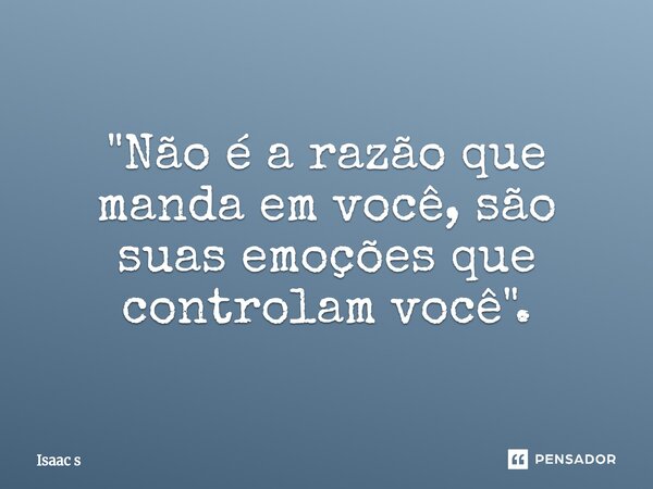 ⁠"Não é a razão que manda em você, são suas emoções que controlam você".... Frase de Isaac s.
