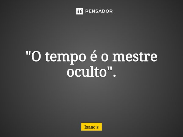 ⁠"O tempo é o mestre oculto".... Frase de Isaac s.