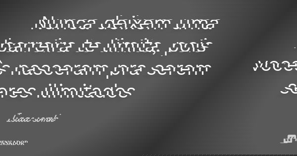 Nunca deixem uma barreira te limita, pois vocês nasceram pra serem seres ilimitados... Frase de Isaac somk.