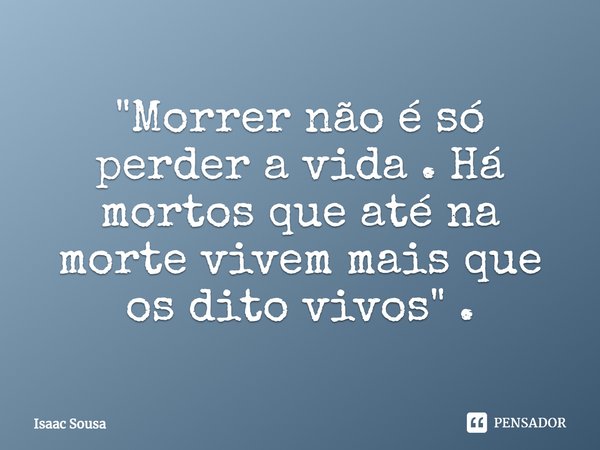 ⁠"Morrer não é só perder a vida . Há mortos que até na morte vivem mais que os dito vivos " .... Frase de Isaac Sousa.