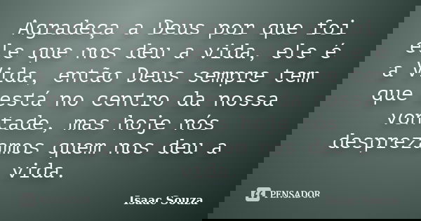 Agradeça a Deus por que foi ele que nos deu a vida, ele é a Vida, então Deus sempre tem que está no centro da nossa vontade, mas hoje nós desprezamos quem nos d... Frase de Isaac Souza.