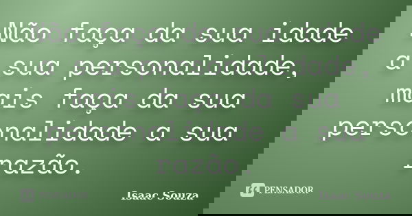 Não faça da sua idade a sua personalidade, mais faça da sua personalidade a sua razão.... Frase de Isaac Souza.