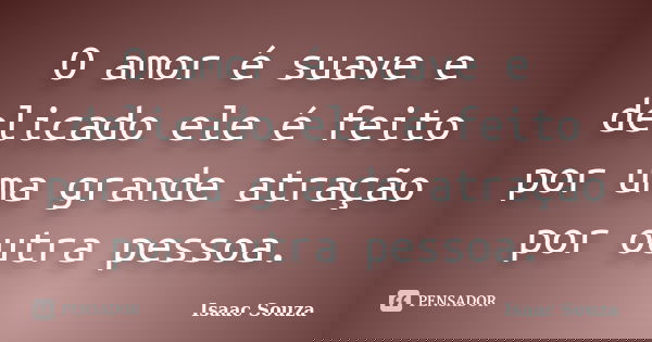 O amor é suave e delicado ele é feito por uma grande atração por outra pessoa.... Frase de Isaac Souza.