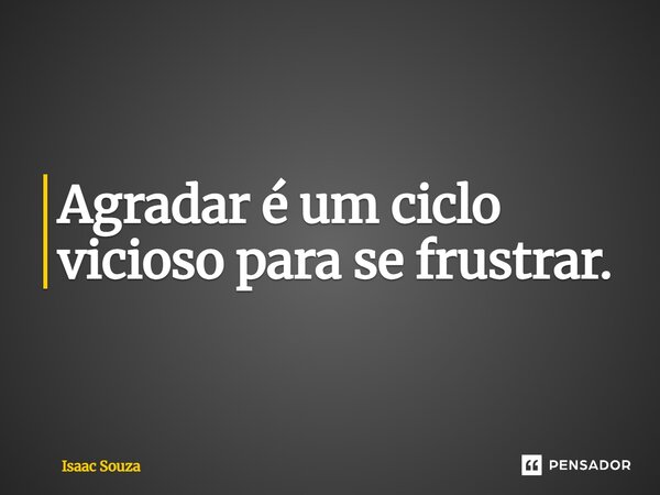 ⁠Agradar é um ciclo vicioso para se frustrar.... Frase de Isaac Souza.