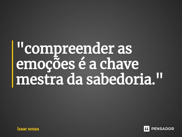 ⁠"compreender as emoções é a chave mestra da sabedoria."... Frase de Isaac Souza.