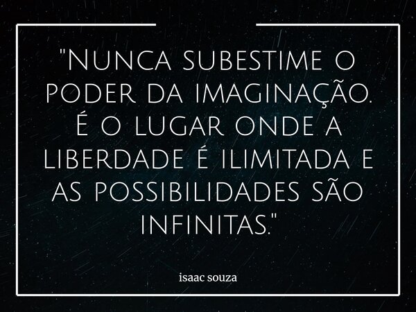"Nunca subestime o poder da imaginação. ​É o lugar onde a liberdade é ilimitada e as possibilidades são infinitas."... Frase de isaac souza.