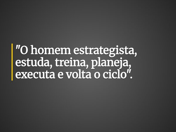"O homem estrategista, estuda, treina, planeja, executa e volta o ciclo".... Frase de isaac souza.