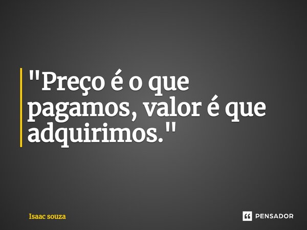 ⁠"Preço é o que pagamos, valor é que adquirimos."... Frase de Isaac Souza.