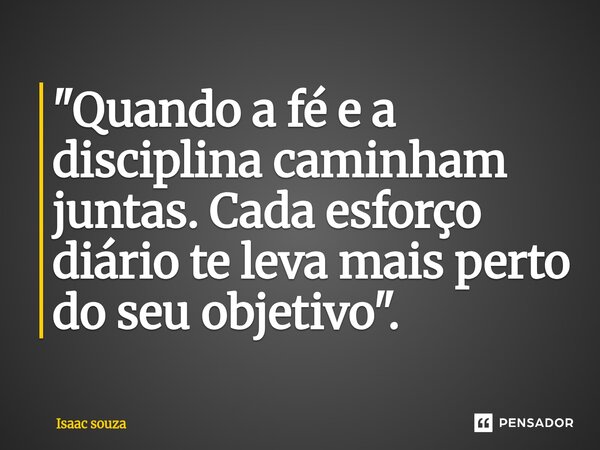 ⁠"Quando a fé e a disciplina caminham juntas. Cada esforço diário te leva mais perto do seu objetivo".... Frase de Isaac Souza.