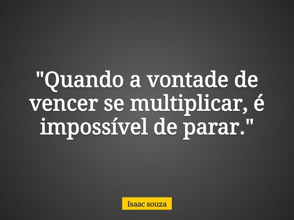 ​"Quando a vontade de vencer se multiplicar, é impossível de parar."... Frase de Isaac souza.