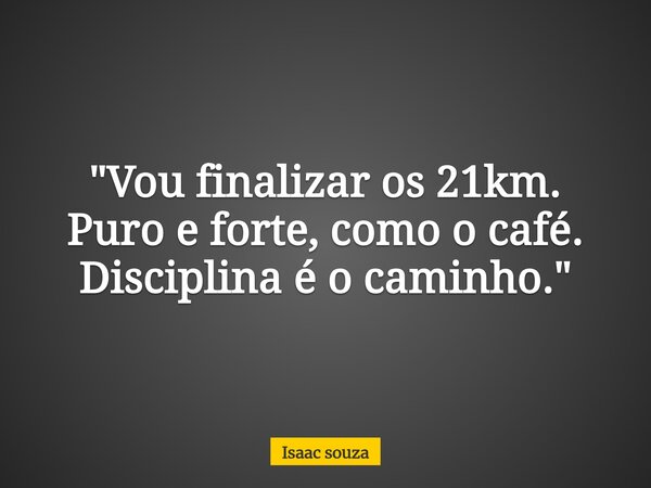 "Vou finalizar os 21km. Puro e forte, como o café. Disciplina é o caminho."... Frase de Isaac souza.