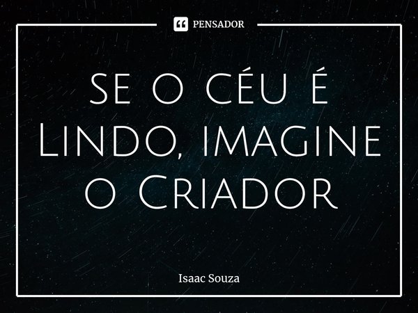 ⁠se o céu é Lindo, imagine o Criador... Frase de Isaac Souza.