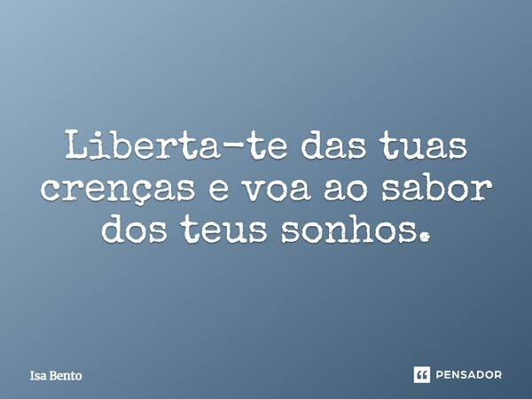 ⁠Liberta-te das tuas crenças e voa ao sabor dos teus sonhos.... Frase de Isa Bento.