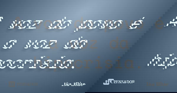 A voz do povo é a voz da hipocrisia.... Frase de Isa Blue.