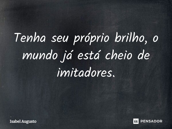 Tenha seu próprio brilho,⁠ o mundo já está cheio de imitadores.... Frase de Isabel Augusto.