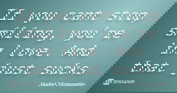 If you cant stop smiling, you’re in love. And that just sucks... Frase de Isabel Fernandes.