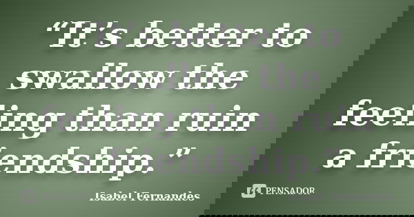 “It’s better to swallow the feeling than ruin a friendship.”... Frase de Isabel Fernandes.