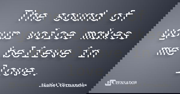 The sound of your voice makes me believe in love.... Frase de Isabel Fernandes.