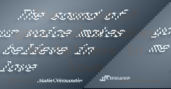 The sound of your voice makes me believe in love... Frase de Isabel Fernandes.