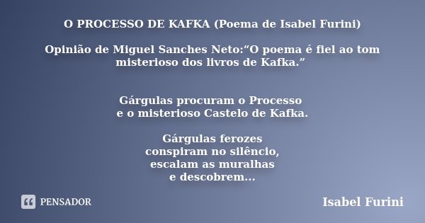 O PROCESSO DE KAFKA (Poema de Isabel Furini) Opinião de Miguel Sanches Neto:“O poema é fiel ao tom misterioso dos livros de Kafka.” Gárgulas procuram o Processo... Frase de Isabel Furini.