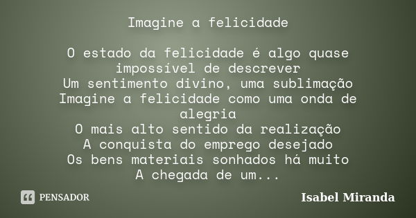 Imagine a felicidade O estado da felicidade é algo quase impossível de descrever Um sentimento divino, uma sublimação Imagine a felicidade como uma onda de aleg... Frase de Isabel Miranda.