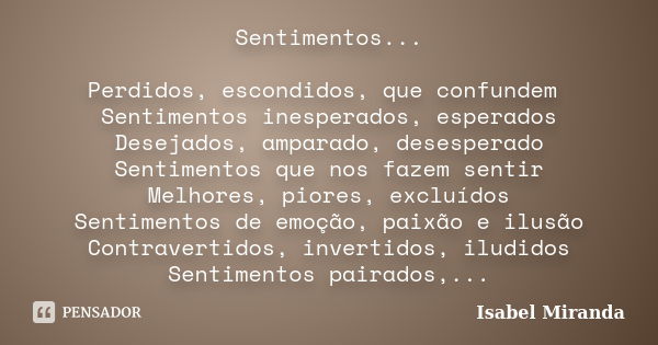 Sentimentos... Perdidos, escondidos, que confundem Sentimentos inesperados, esperados Desejados, amparado, desesperado Sentimentos que nos fazem sentir Melhores... Frase de Isabel Miranda.