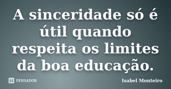 A sinceridade só é útil quando respeita os limites da boa educação.... Frase de Isabel Monteiro.