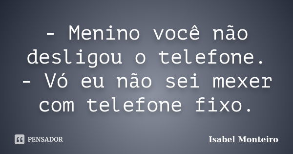 - Menino você não desligou o telefone. - Vó eu não sei mexer com telefone fixo.... Frase de Isabel Monteiro.