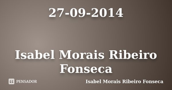 27-09-2014 Isabel Morais Ribeiro Fonseca... Frase de Isabel Morais Ribeiro Fonseca.