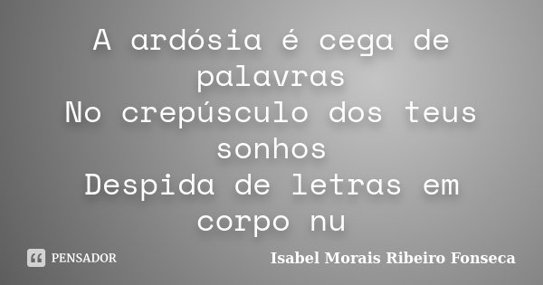 A ardósia é cega de palavras No crepúsculo dos teus sonhos Despida de letras em corpo nu... Frase de Isabel Morais Ribeiro Fonseca.
