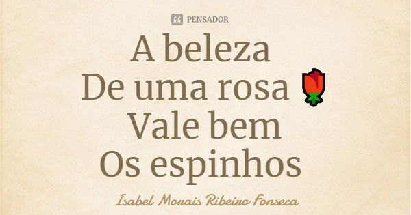 A beleza De uma rosa 🌹
Vale bem
Os espinhos... Frase de Isabel Morais Ribeiro Fonseca.
