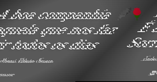 A boa companhia 🌹 É aquela que nos faz Sorrir todos os dias... Frase de Isabel Morais Ribeiro Fonseca.