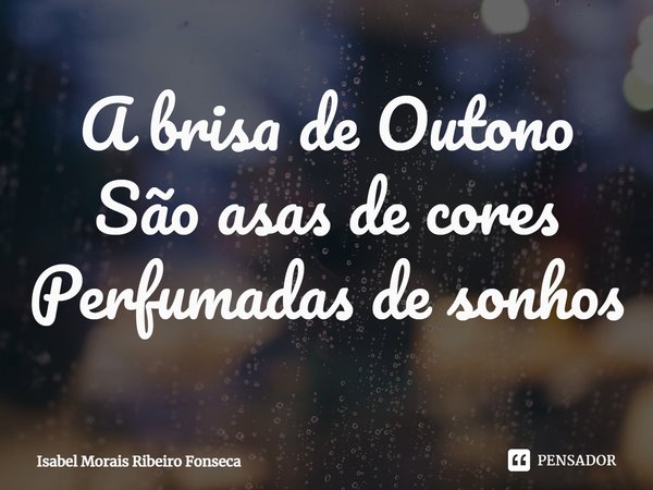 ⁠A brisa de Outono
São asas de cores
Perfumadas de sonhos... Frase de Isabel Morais Ribeiro Fonseca.